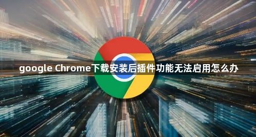 google Chrome下载安装后插件功能无法启用怎么办1