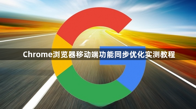 Chrome浏览器移动端功能同步优化实测教程1