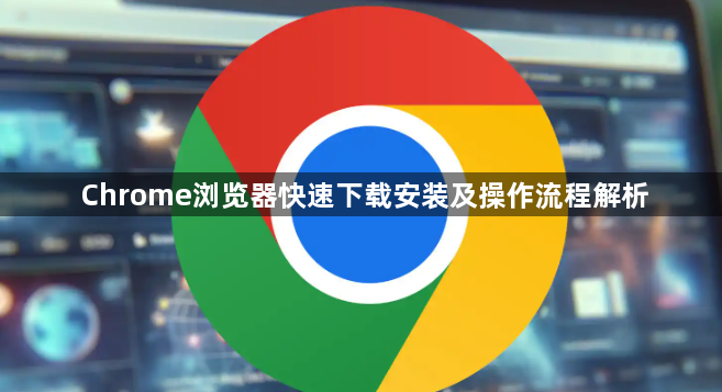 Chrome浏览器快速下载安装及操作流程解析1