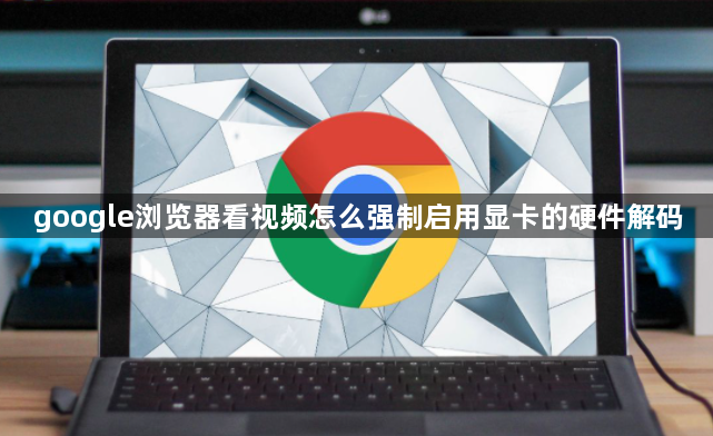 google浏览器看视频怎么强制启用显卡的硬件解码1