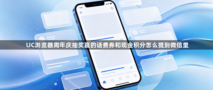 UC浏览器周年庆抽奖赢的话费券和现金积分怎么提到微信里1