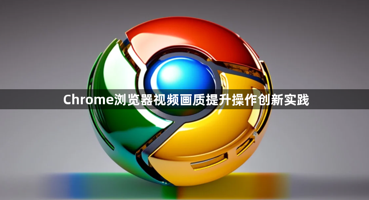 Chrome浏览器视频画质提升操作创新实践1