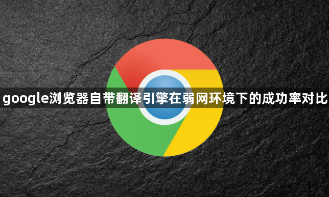google浏览器自带翻译引擎在弱网环境下的成功率对比1