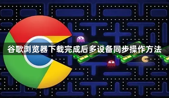 谷歌浏览器下载完成后多设备同步操作方法1