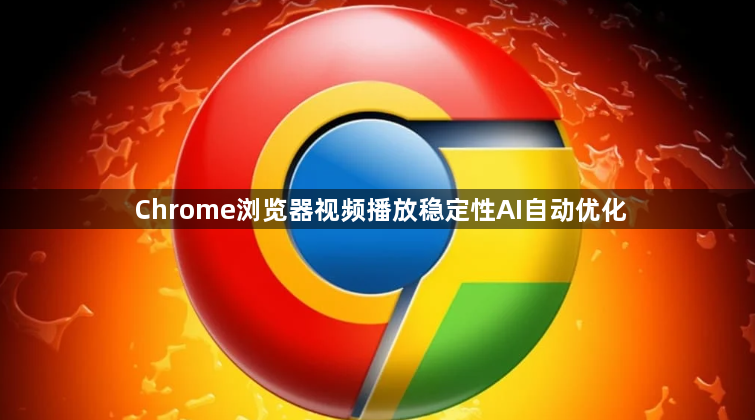 Chrome浏览器视频播放稳定性AI自动优化1