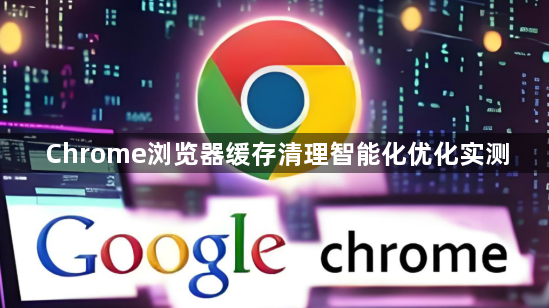 Chrome浏览器缓存清理智能化优化实测1