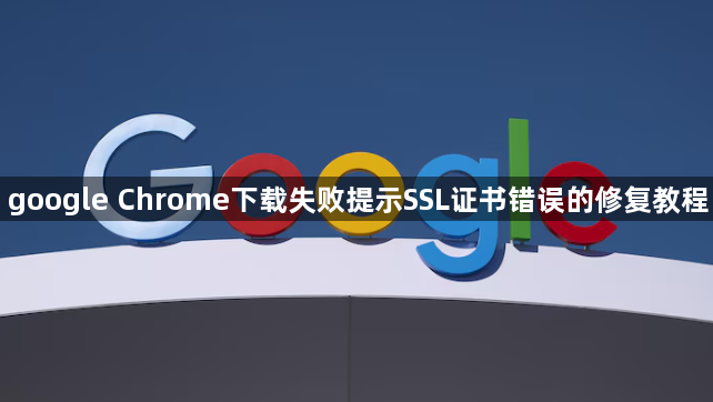 google Chrome下载失败提示SSL证书错误的修复教程1