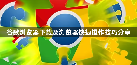 谷歌浏览器下载及浏览器快捷操作技巧分享1