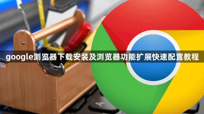 google浏览器下载安装及浏览器功能扩展快速配置教程1