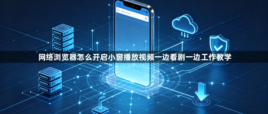 网络浏览器怎么开启小窗播放视频一边看剧一边工作教学1