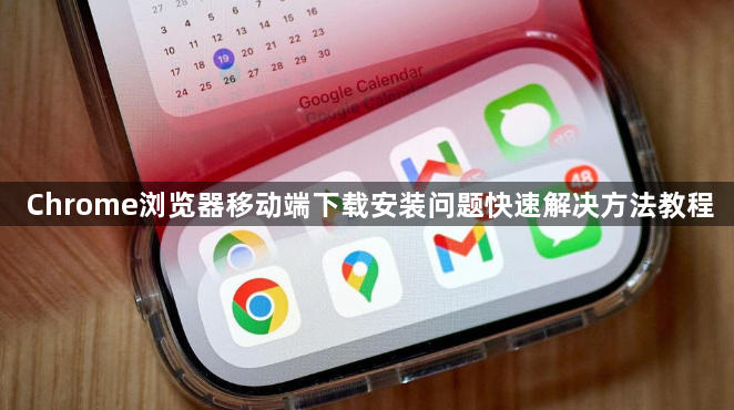 Chrome浏览器移动端下载安装问题快速解决方法教程1