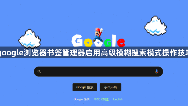 google浏览器书签管理器启用高级模糊搜索模式操作技巧1