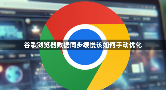 谷歌浏览器数据同步缓慢该如何手动优化1
