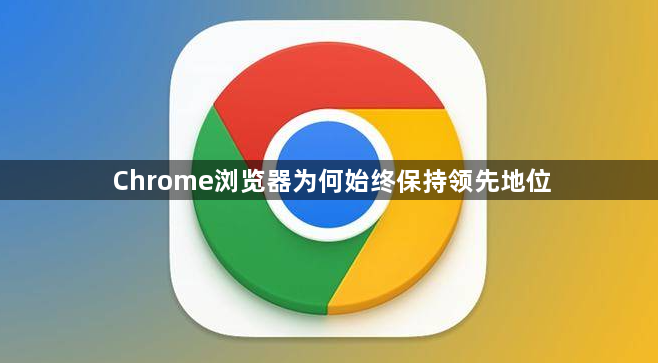 Chrome浏览器为何始终保持领先地位1