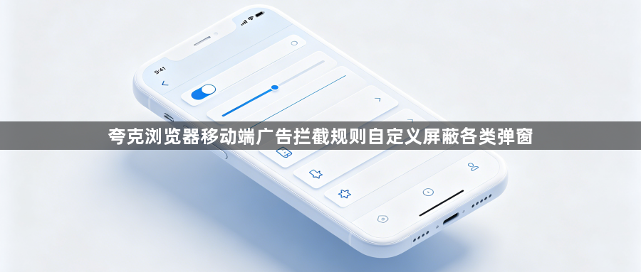 夸克浏览器移动端广告拦截规则自定义屏蔽各类弹窗1