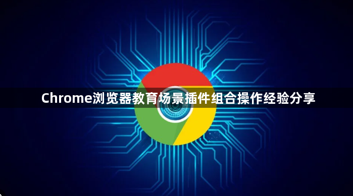 Chrome浏览器教育场景插件组合操作经验分享1