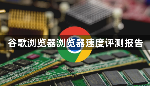 谷歌浏览器浏览器速度评测报告1