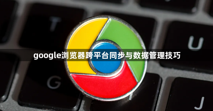 google浏览器跨平台同步与数据管理技巧1