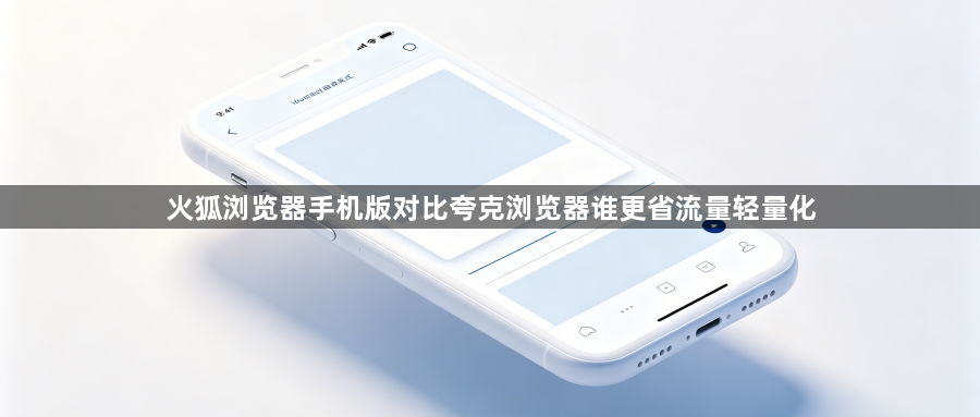 火狐浏览器手机版对比夸克浏览器谁更省流量轻量化1