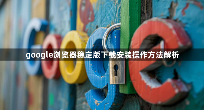 google浏览器稳定版下载安装操作方法解析1