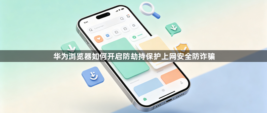 华为浏览器如何开启防劫持保护上网安全防诈骗1
