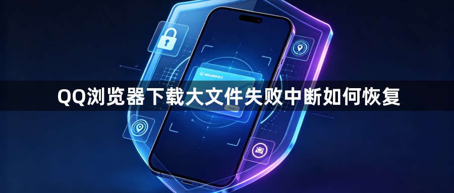 QQ浏览器下载大文件失败中断如何恢复1