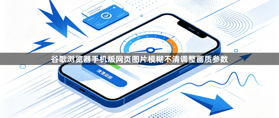 谷歌浏览器手机版网页图片模糊不清调整画质参数1