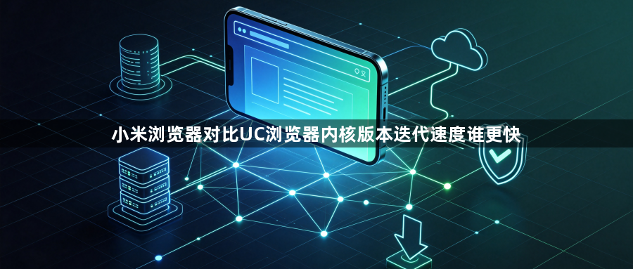 小米浏览器对比UC浏览器内核版本迭代速度谁更快1