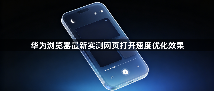 华为浏览器最新实测网页打开速度优化效果1