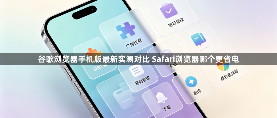 谷歌浏览器手机版最新实测对比 Safari浏览器哪个更省电1
