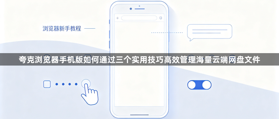 夸克浏览器手机版如何通过三个实用技巧高效管理海量云端网盘文件1
