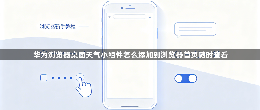 华为浏览器桌面天气小组件怎么添加到浏览器首页随时查看1