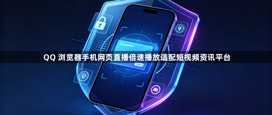 QQ 浏览器手机网页直播倍速播放适配短视频资讯平台1