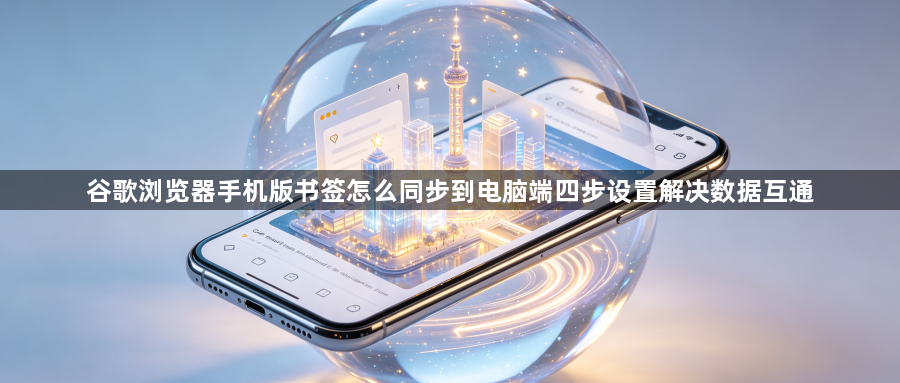 谷歌浏览器手机版书签怎么同步到电脑端四步设置解决数据互通1