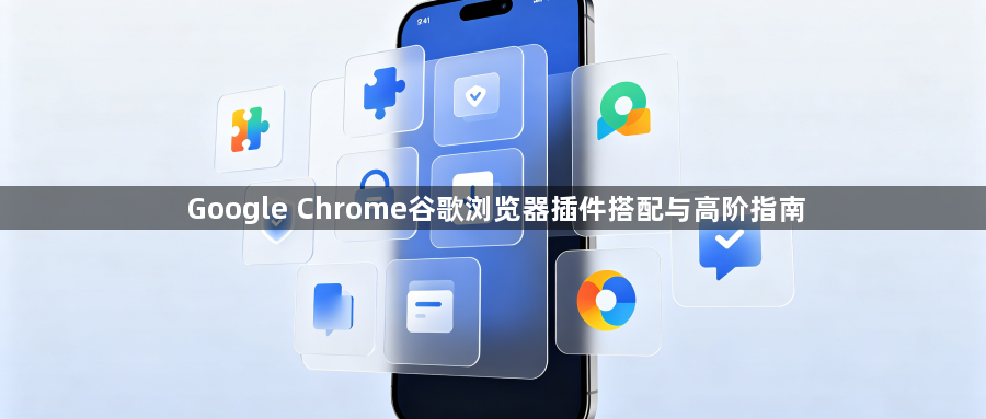 Google Chrome谷歌浏览器插件搭配与高阶指南1