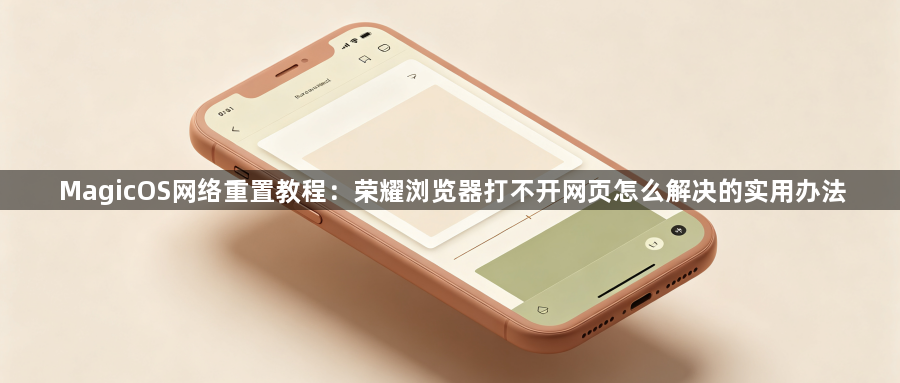MagicOS网络重置教程:荣耀浏览器打不开网页怎么解决的实用办法1