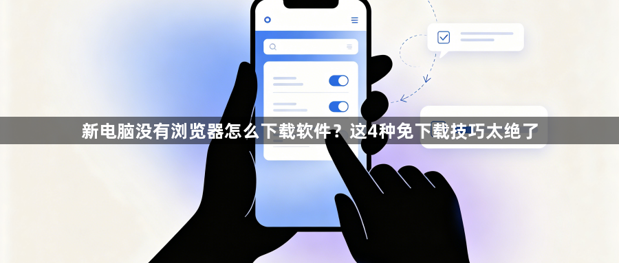 新电脑没有浏览器怎么下载软件?这4种免下载技巧太绝了1