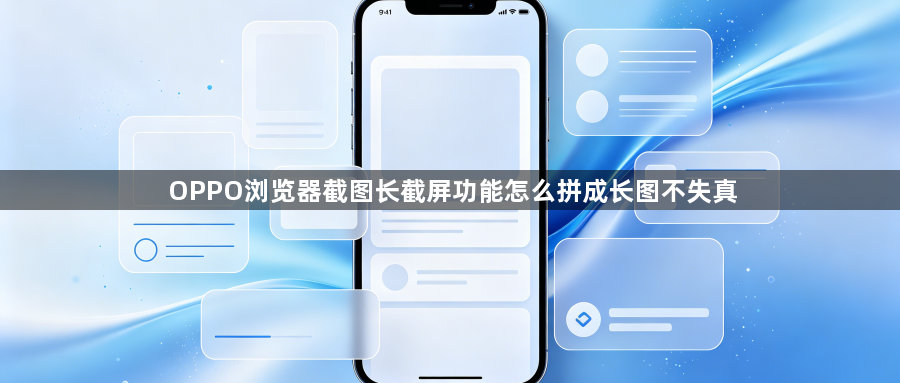 OPPO浏览器截图长截屏功能怎么拼成长图不失真1