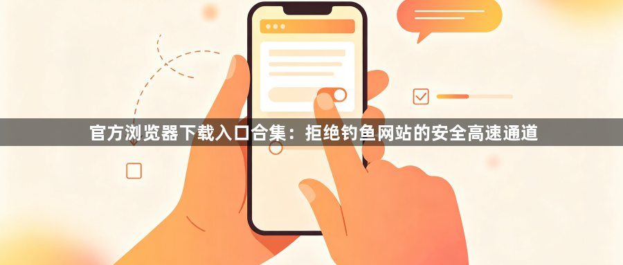 官方浏览器下载入口合集：拒绝钓鱼网站的安全高速通道1