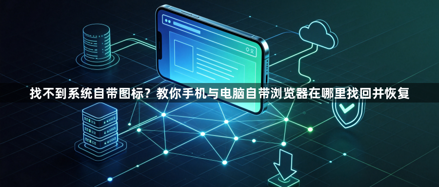 找不到系统自带图标?教你手机与电脑自带浏览器在哪里找回并恢复1