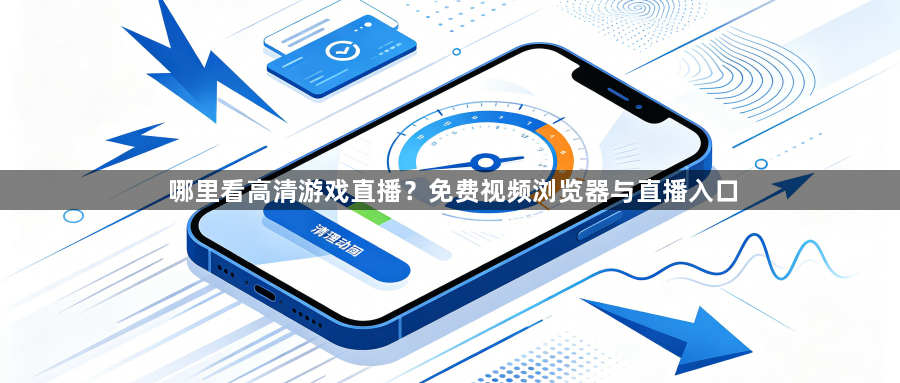 哪里看高清游戏直播？免费视频浏览器与直播入口1