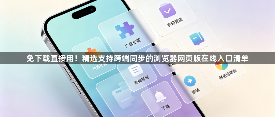 免下载直接用！精选支持跨端同步的浏览器网页版在线入口清单1