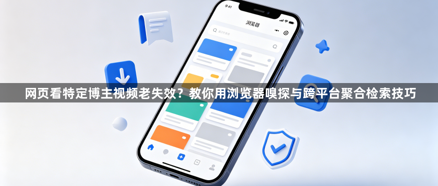 网页看特定博主视频老失效？教你用浏览器嗅探与跨平台聚合检索技巧1