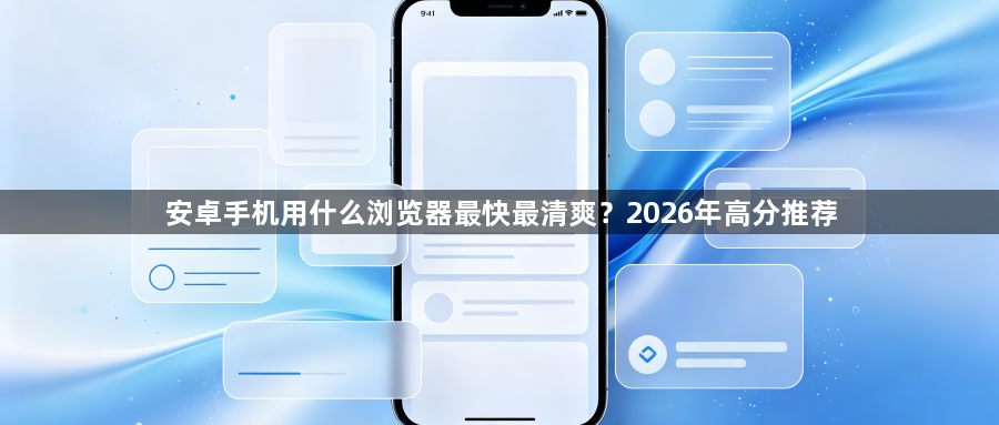 安卓手机用什么浏览器最快最清爽？2026年高分推荐1