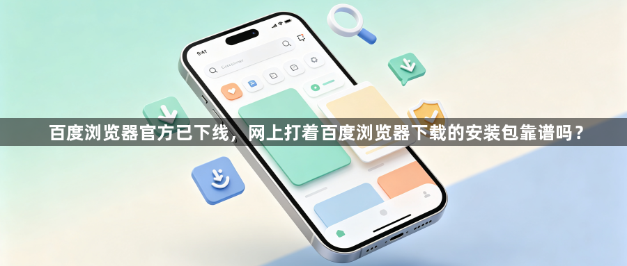百度浏览器官方已下线,网上打着百度浏览器下载的安装包靠谱吗?1