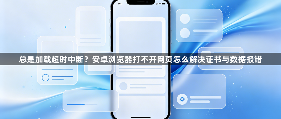 总是加载超时中断？安卓浏览器打不开网页怎么解决证书与数据报错1