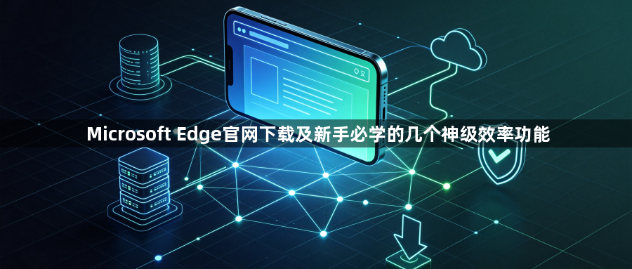 Microsoft Edge官网下载及新手必学的几个神级效率功能1