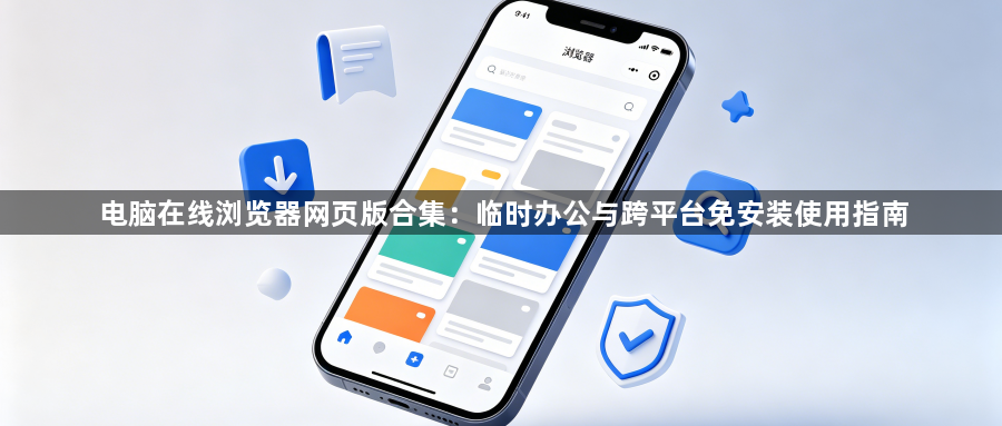电脑在线浏览器网页版合集：临时办公与跨平台免安装使用指南1