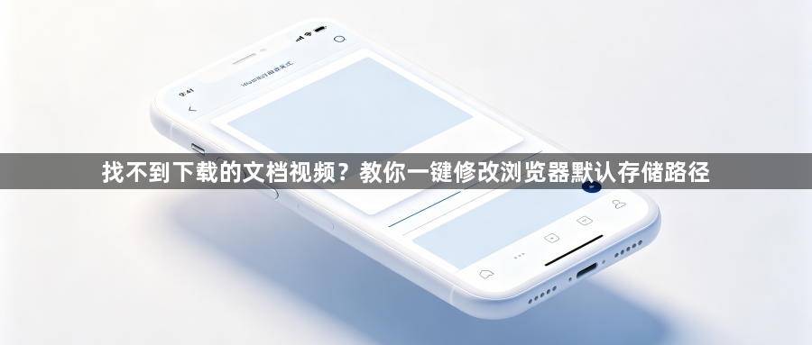 找不到下载的文档视频？教你一键修改浏览器默认存储路径1