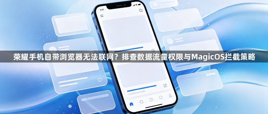 荣耀手机自带浏览器无法联网？排查数据流量权限与MagicOS拦截策略1